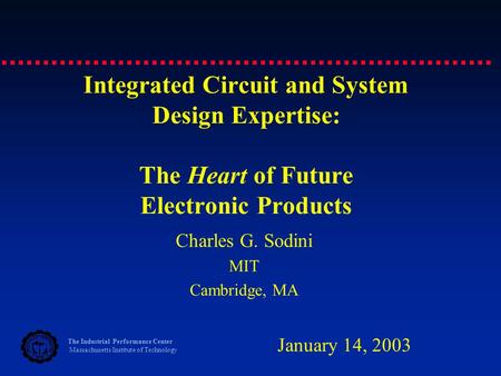 The Industrial Performance Center Massachusetts Institute of Technology Integrated Circuit and System Design Expertise: The Heart of Future Electronic.