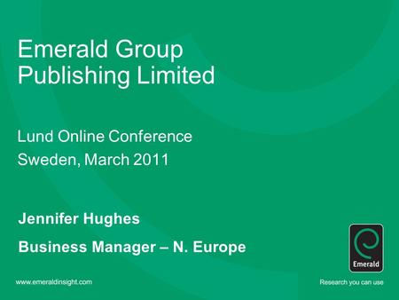 Emerald Group Publishing Limited Lund Online Conference Sweden, March 2011 Jennifer Hughes Business Manager – N. Europe.