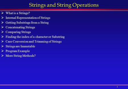 1 Strings and String Operations  What is a Strings?  Internal Representation of Strings  Getting Substrings from a String  Concatenating Strings 