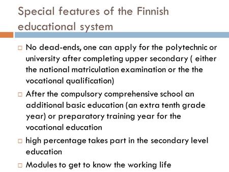 Special features of the Finnish educational system  No dead-ends, one can apply for the polytechnic or university after completing upper secondary ( either.