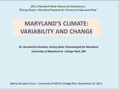 MARYLAND’S CLIMATE: VARIABILITY AND CHANGE Dr. Konstantin Vinnikov, Acting State Climatologist for Maryland University of Maryland at College Park, MD.