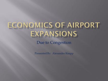 Due to Congestion Presented By: Alexander Knapp.