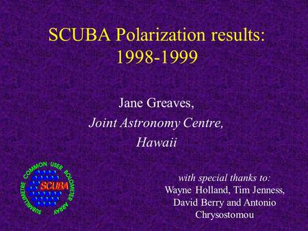 SCUBA Polarization results: 1998-1999 Jane Greaves, Joint Astronomy Centre, Hawaii with special thanks to: Wayne Holland, Tim Jenness, David Berry and.