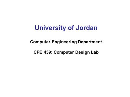 University of Jordan Computer Engineering Department CPE 439: Computer Design Lab.