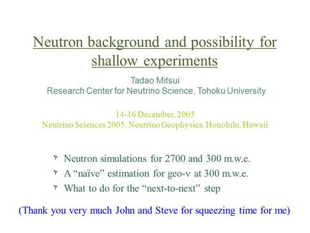 Neutron background and possibility for shallow experiments Tadao Mitsui Research Center for Neutrino Science, Tohoku University 14-16 December, 2005 Neutrino.