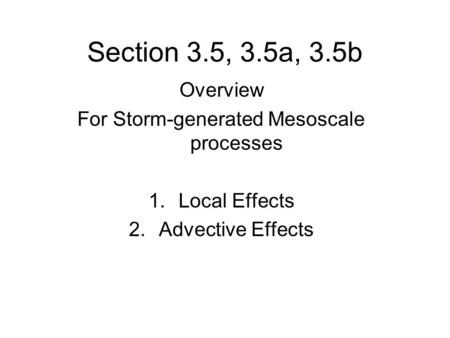 Section 3.5, 3.5a, 3.5b Overview For Storm-generated Mesoscale processes 1.Local Effects 2.Advective Effects.