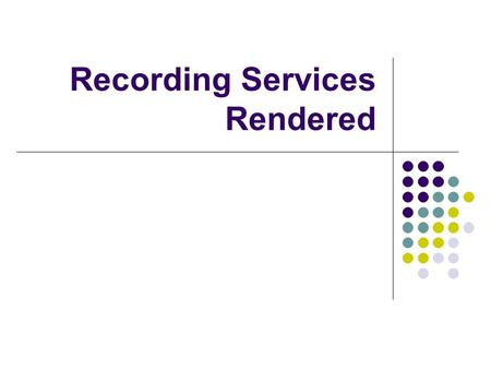 Recording Services Rendered. Characteristics of “Services Rendered” Entries All “services rendered” entries must be made in Ink (blue or black). Information.