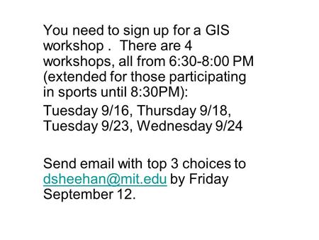 You need to sign up for a GIS workshop. There are 4 workshops, all from 6:30-8:00 PM (extended for those participating in sports until 8:30PM): Tuesday.
