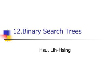 12.Binary Search Trees Hsu, Lih-Hsing. Computer Theory Lab. Chapter 12P.2 12.1 What is a binary search tree? Binary-search property: Let x be a node in.