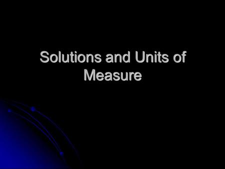 Solutions and Units of Measure. Today’s Laboratory Objectives To learn how to make solutions properly To learn how to make solutions properly To learn.