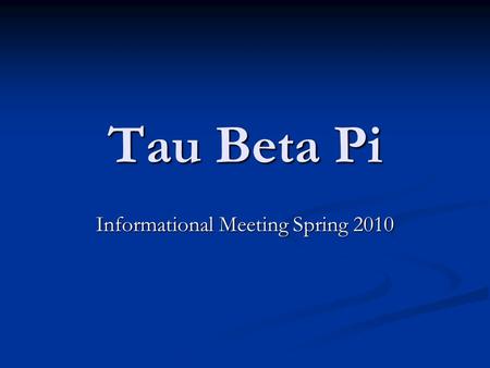Tau Beta Pi Informational Meeting Spring 2010. Welcome to Tau Beta Pi! Congratulations on being eligible to join TBP! Congratulations on being eligible.