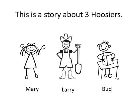 This is a story about 3 Hoosiers. Mary Larry Bud.