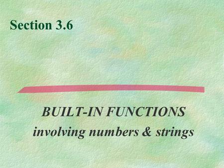 Section 3.6 BUILT-IN FUNCTIONS involving numbers & strings.