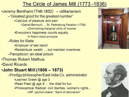 The Circle of James Mill (1773 -1836) Jeremy Bentham(1748-1832) – utilitarianism –“Greatest good for the greatest number” Calculus of pleasure and pain.