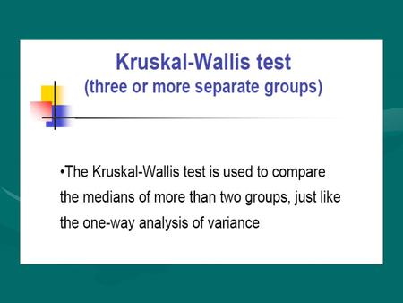 The Kruskal-Wallis Test The Kruskal-Wallis test is a nonparametric test that can be used to determine whether three or more independent samples were.