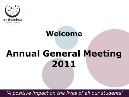 ‘A positive impact on the lives of all our students’ Welcome Annual General Meeting 2011.