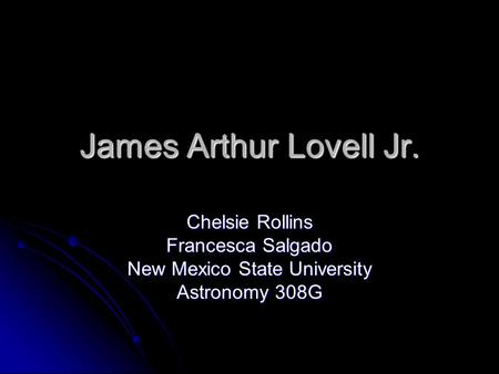 James Arthur Lovell Jr. Chelsie Rollins Francesca Salgado New Mexico State University Astronomy 308G.