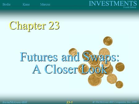  The McGraw-Hill Companies, Inc., 1999 INVESTMENTS Fourth Edition Bodie Kane Marcus Irwin/McGraw-Hill 23-1 Futures and Swaps: A Closer Look Chapter.
