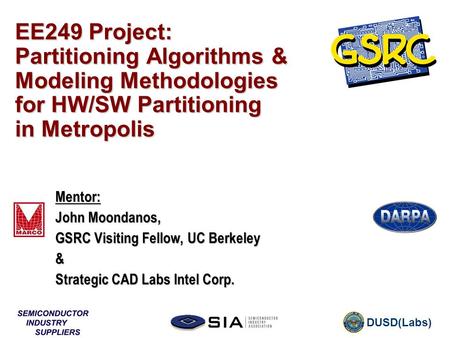 DUSD(Labs) EE249 Project: Partitioning Algorithms & Modeling Methodologies for HW/SW Partitioning in Metropolis Mentor: John Moondanos, GSRC Visiting Fellow,
