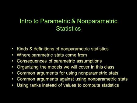 Intro to Parametric & Nonparametric Statistics Kinds & definitions of nonparametric statistics Where parametric stats come from Consequences of parametric.
