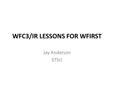 WFC3/IR LESSONS FOR WFIRST Jay Anderson STScI. WFC3/IR Lessons for WFIRST 1)Absolute astrometry 2)PSF modeling and variation (space/time) 3) Bulge-type.
