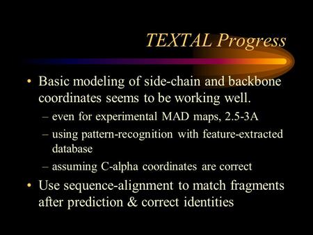 TEXTAL Progress Basic modeling of side-chain and backbone coordinates seems to be working well. –even for experimental MAD maps, 2.5-3A –using pattern-recognition.