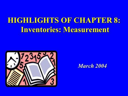 HIGHLIGHTS OF CHAPTER 8: Inventories: Measurement March 2004 March 2004.