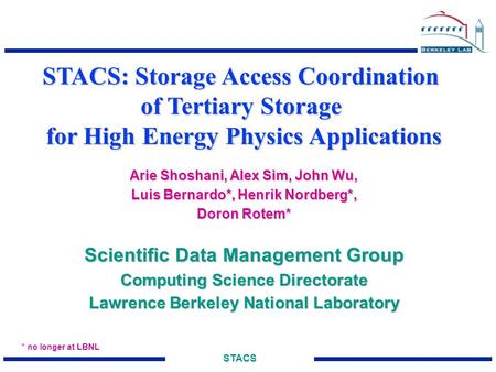 STACS STACS: Storage Access Coordination of Tertiary Storage for High Energy Physics Applications Arie Shoshani, Alex Sim, John Wu, Luis Bernardo*, Henrik.