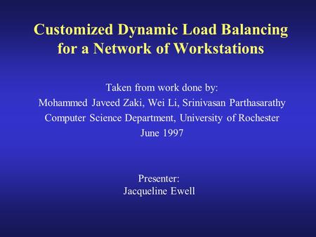 Customized Dynamic Load Balancing for a Network of Workstations Taken from work done by: Mohammed Javeed Zaki, Wei Li, Srinivasan Parthasarathy Computer.