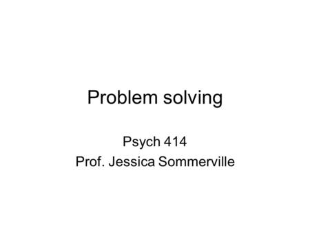 Problem solving Psych 414 Prof. Jessica Sommerville.