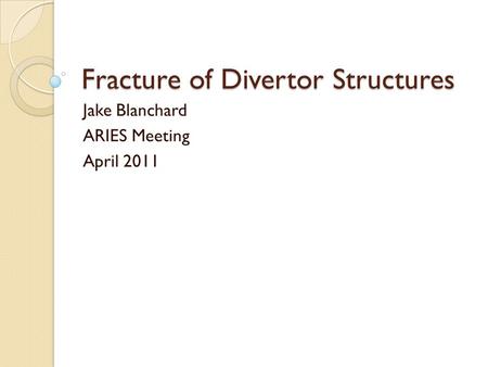 Fracture of Divertor Structures Jake Blanchard ARIES Meeting April 2011.