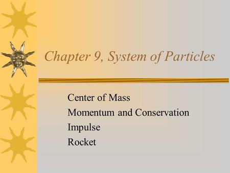 Chapter 9, System of Particles Center of Mass Momentum and Conservation Impulse Rocket.