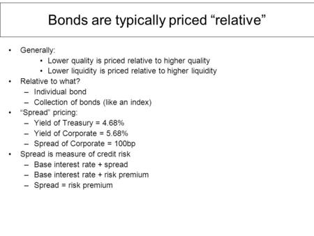 Bonds are typically priced “relative” Generally: Lower quality is priced relative to higher quality Lower liquidity is priced relative to higher liquidity.
