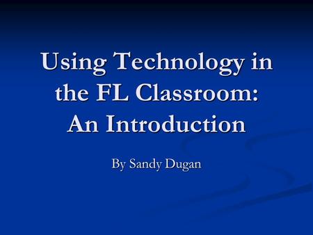 Using Technology in the FL Classroom: An Introduction By Sandy Dugan.