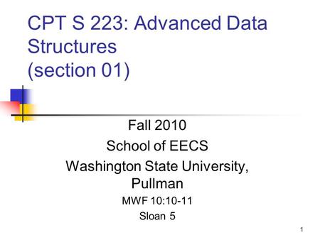 1 CPT S 223: Advanced Data Structures (section 01) Fall 2010 School of EECS Washington State University, Pullman MWF 10:10-11 Sloan 5.