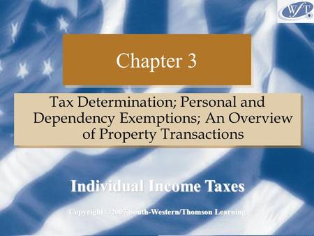Chapter 3 Tax Determination; Personal and Dependency Exemptions; An Overview of Property Transactions Copyright ©2007 South-Western/Thomson Learning Individual.