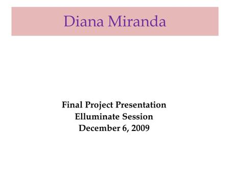 Diana Miranda Final Project Presentation Elluminate Session December 6, 2009.