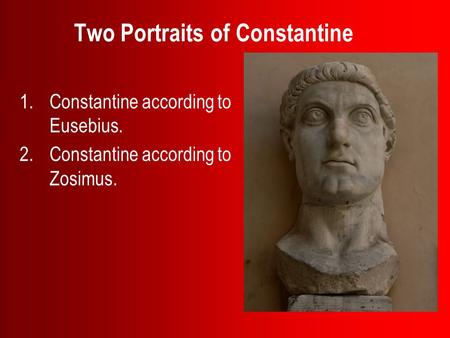 Two Portraits of Constantine 1.Constantine according to Eusebius. 2.Constantine according to Zosimus.