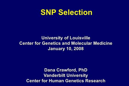 SNP Selection University of Louisville Center for Genetics and Molecular Medicine January 10, 2008 Dana Crawford, PhD Vanderbilt University Center for.