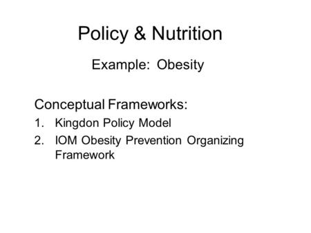 Policy & Nutrition Example: Obesity Conceptual Frameworks:
