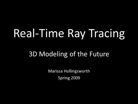 Real-Time Ray Tracing 3D Modeling of the Future Marissa Hollingsworth Spring 2009.