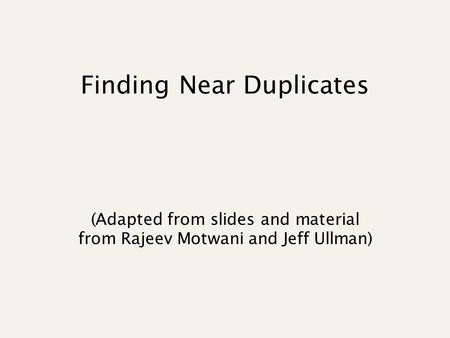 Finding Near Duplicates (Adapted from slides and material from Rajeev Motwani and Jeff Ullman)