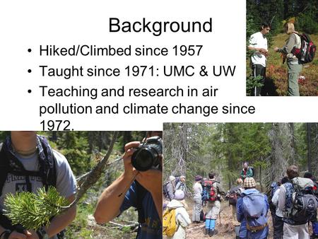 Background Hiked/Climbed since 1957 Taught since 1971: UMC & UW Teaching and research in air pollution and climate change since 1972.