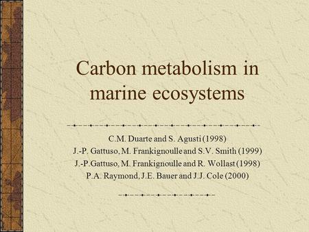 Carbon metabolism in marine ecosystems C.M. Duarte and S. Agusti (1998) J.-P. Gattuso, M. Frankignoulle and S.V. Smith (1999) J.-P.Gattuso, M. Frankignoulle.