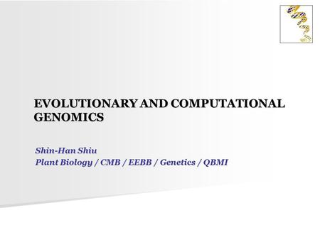 EVOLUTIONARY AND COMPUTATIONAL GENOMICS Shin-Han Shiu Plant Biology / CMB / EEBB / Genetics / QBMI.