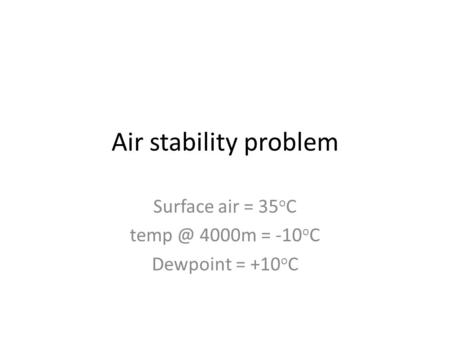 Air stability problem Surface air = 35 o C 4000m = -10 o C Dewpoint = +10 o C.