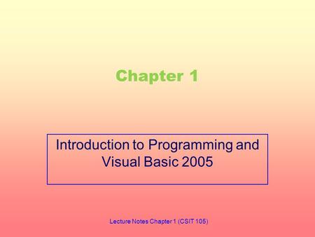 Chapter 1 Introduction to Programming and Visual Basic 2005 Lecture Notes Chapter 1 (CSIT 105)