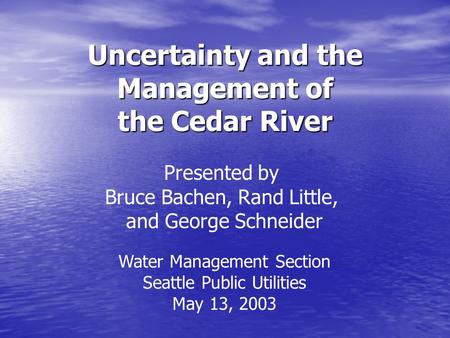 Uncertainty and the Management of the Cedar River Presented by Bruce Bachen, Rand Little, and George Schneider Water Management Section Seattle Public.