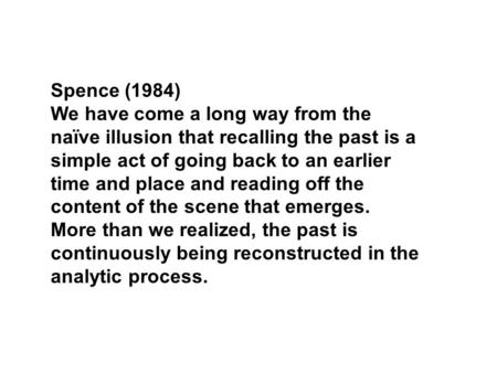Spence (1984) We have come a long way from the naïve illusion that recalling the past is a simple act of going back to an earlier time and place and reading.