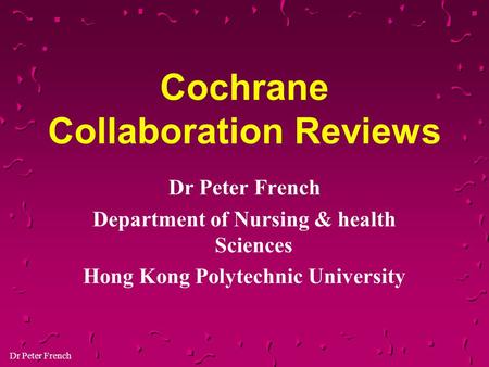 Dr Peter French Cochrane Collaboration Reviews Dr Peter French Department of Nursing & health Sciences Hong Kong Polytechnic University.